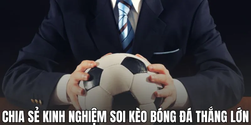 Chia sẻ kinh nghiệm soi kèo bóng đá giúp bạn thắng lớn