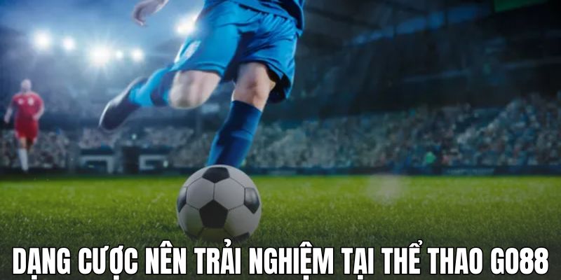 Dạng cược nên trải nghiệm tại thể thao GO88