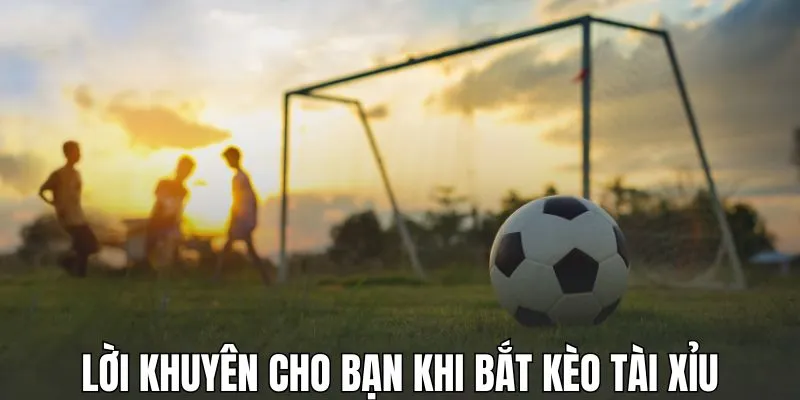 Lời khuyên cho bạn khi bắt kèo tài xỉu