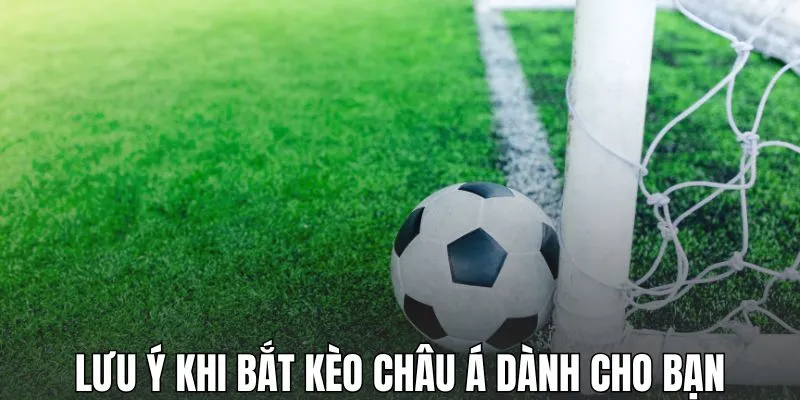 Lưu ý khi bắt kèo châu Á dành cho bạn