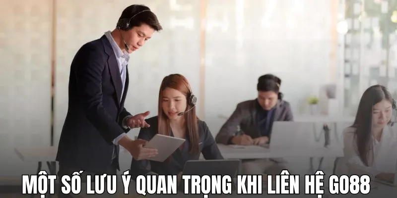 Một số lưu ý quan trọng khi liên hệ GO88 
