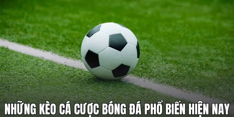 Những kiểu kèo cá cược bóng đá phổ biến hiện nay