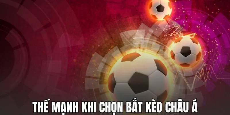 Thế mạnh khi chọn bắt kèo châu Á