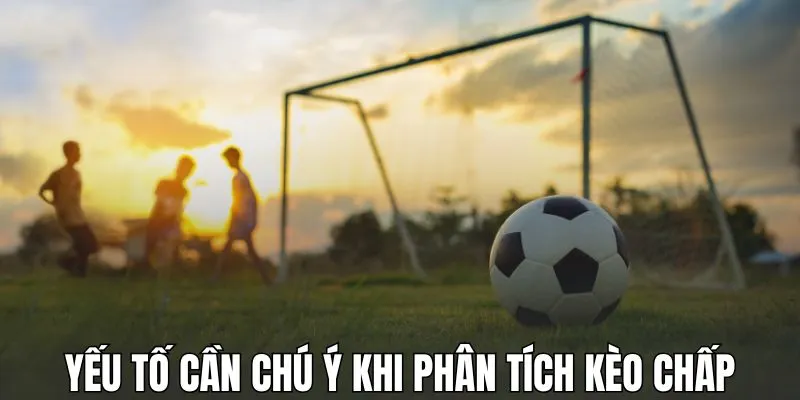 Yếu tố cần chú ý khi phân tích kèo chấp